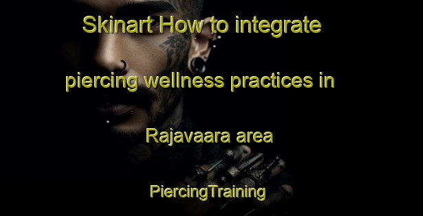 Skinart How to integrate piercing wellness practices in Rajavaara area | #PiercingTraining #PiercingClasses #SkinartTraining-Finland