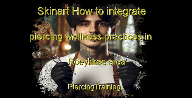 Skinart How to integrate piercing wellness practices in Roeykkae area | #PiercingTraining #PiercingClasses #SkinartTraining-Finland