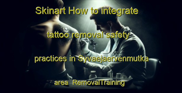 Skinart How to integrate tattoo removal safety practices in Syvaejaervenmutka area | RemovalTraining | RemovalClasses | SkinartTraining-Finland