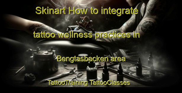 Skinart How to integrate tattoo wellness practices in Bengtasbacken area | #TattooTraining #TattooClasses #SkinartTraining-Finland