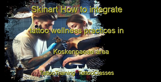 Skinart How to integrate tattoo wellness practices in Koskenpaeae area | TattooTraining | TattooClasses | SkinartTraining-Finland