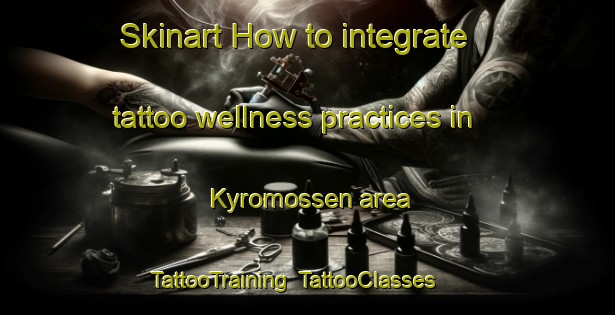 Skinart How to integrate tattoo wellness practices in Kyromossen area | TattooTraining | TattooClasses | SkinartTraining-Finland