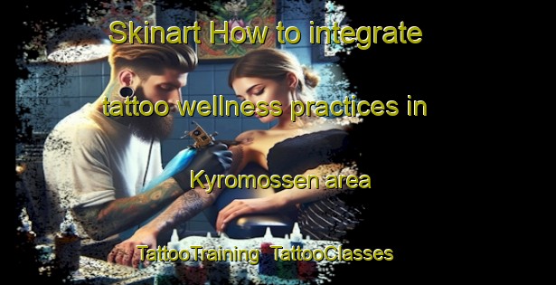 Skinart How to integrate tattoo wellness practices in Kyromossen area | TattooTraining | TattooClasses | SkinartTraining-Finland