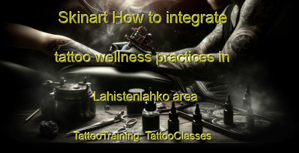 Skinart How to integrate tattoo wellness practices in Lahistenlahko area | TattooTraining | TattooClasses | SkinartTraining-Finland