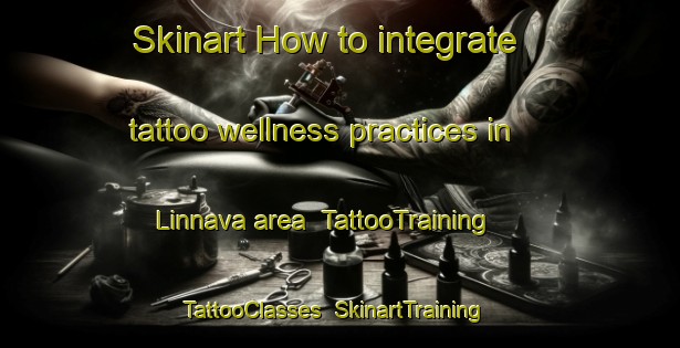 Skinart How to integrate tattoo wellness practices in Linnava area | TattooTraining | TattooClasses | SkinartTraining-Finland