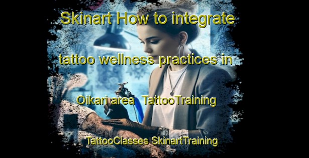 Skinart How to integrate tattoo wellness practices in Oikari area | #TattooTraining #TattooClasses #SkinartTraining-Finland