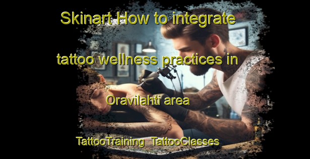 Skinart How to integrate tattoo wellness practices in Oravilahti area | TattooTraining | TattooClasses | SkinartTraining-Finland