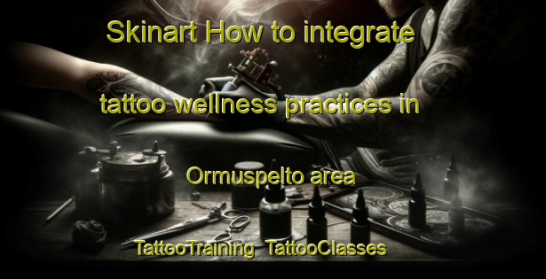 Skinart How to integrate tattoo wellness practices in Ormuspelto area | TattooTraining | TattooClasses | SkinartTraining-Finland