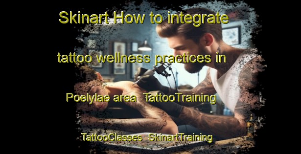 Skinart How to integrate tattoo wellness practices in Poelylae area | TattooTraining | TattooClasses | SkinartTraining-Finland