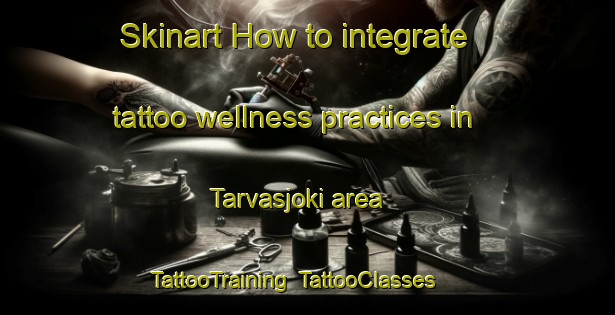 Skinart How to integrate tattoo wellness practices in Tarvasjoki area | TattooTraining | TattooClasses | SkinartTraining-Finland