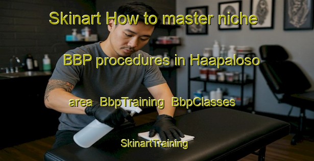 Skinart How to master niche BBP procedures in Haapaloso area | BbpTraining | BbpClasses | SkinartTraining-Finland