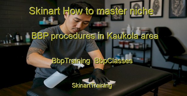 Skinart How to master niche BBP procedures in Kaukola area | BbpTraining | BbpClasses | SkinartTraining-Finland