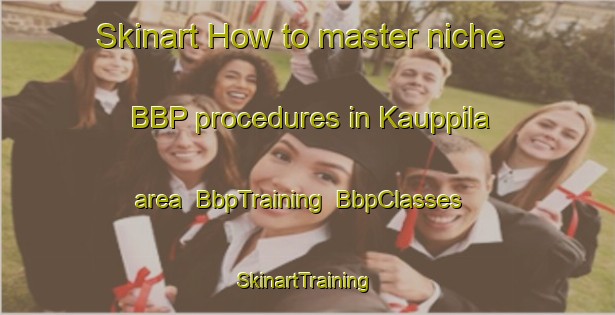 Skinart How to master niche BBP procedures in Kauppila area | BbpTraining | BbpClasses | SkinartTraining-Finland
