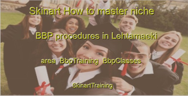Skinart How to master niche BBP procedures in Lehtamaeki area | BbpTraining | BbpClasses | SkinartTraining-Finland