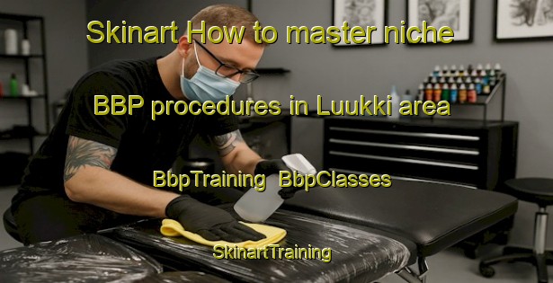 Skinart How to master niche BBP procedures in Luukki area | BbpTraining | BbpClasses | SkinartTraining-Finland
