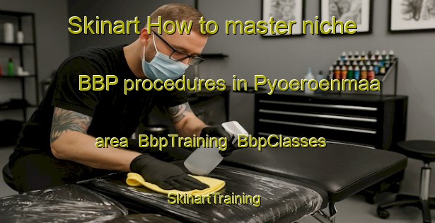 Skinart How to master niche BBP procedures in Pyoeroenmaa area | BbpTraining | BbpClasses | SkinartTraining-Finland