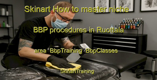 Skinart How to master niche BBP procedures in Ruottala area | BbpTraining | BbpClasses | SkinartTraining-Finland