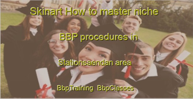 Skinart How to master niche BBP procedures in Stationsaendan area | BbpTraining | BbpClasses | SkinartTraining-Finland