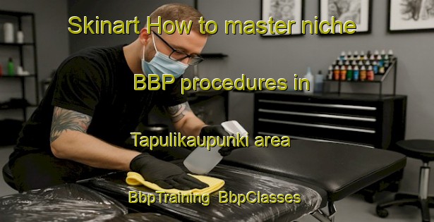 Skinart How to master niche BBP procedures in Tapulikaupunki area | BbpTraining | BbpClasses | SkinartTraining-Finland