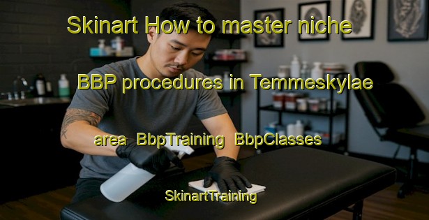 Skinart How to master niche BBP procedures in Temmeskylae area | BbpTraining | BbpClasses | SkinartTraining-Finland