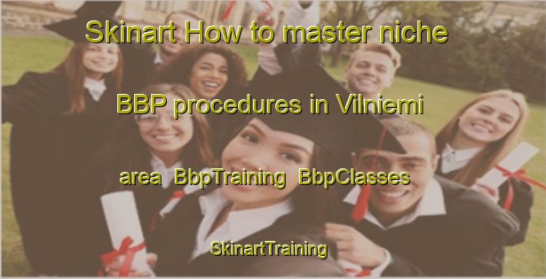 Skinart How to master niche BBP procedures in Vilniemi area | BbpTraining | BbpClasses | SkinartTraining-Finland