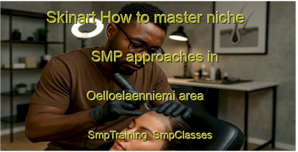 Skinart How to master niche SMP approaches in Oelloelaenniemi area | SmpTraining | SmpClasses | SkinartTraining-Finland