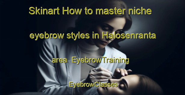 Skinart How to master niche eyebrow styles in Halosenranta area | EyebrowTraining | EyebrowClasses | SkinartTraining-Finland