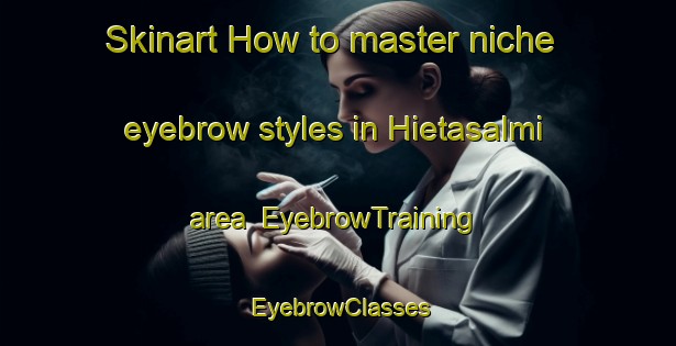 Skinart How to master niche eyebrow styles in Hietasalmi area | EyebrowTraining | EyebrowClasses | SkinartTraining-Finland