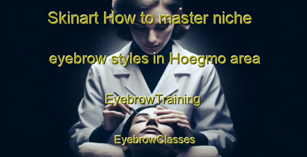 Skinart How to master niche eyebrow styles in Hoegmo area | EyebrowTraining | EyebrowClasses | SkinartTraining-Finland