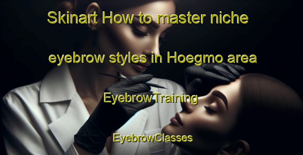 Skinart How to master niche eyebrow styles in Hoegmo area | EyebrowTraining | EyebrowClasses | SkinartTraining-Finland