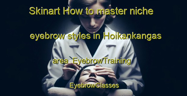 Skinart How to master niche eyebrow styles in Hoikankangas area | EyebrowTraining | EyebrowClasses | SkinartTraining-Finland