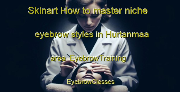Skinart How to master niche eyebrow styles in Hurtanmaa area | EyebrowTraining | EyebrowClasses | SkinartTraining-Finland