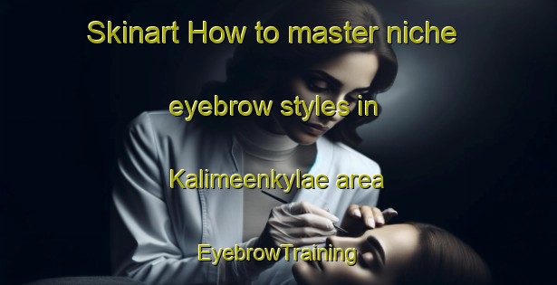 Skinart How to master niche eyebrow styles in Kalimeenkylae area | EyebrowTraining | EyebrowClasses | SkinartTraining-Finland