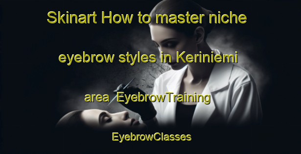 Skinart How to master niche eyebrow styles in Keriniemi area | EyebrowTraining | EyebrowClasses | SkinartTraining-Finland