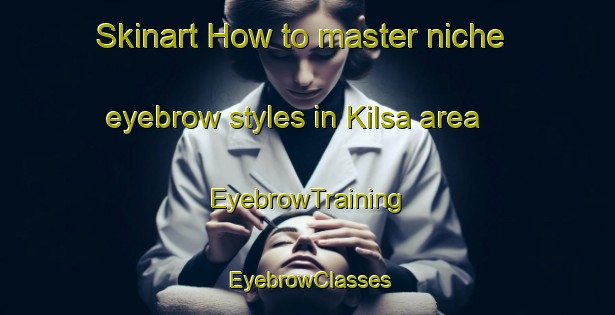 Skinart How to master niche eyebrow styles in Kilsa area | EyebrowTraining | EyebrowClasses | SkinartTraining-Finland