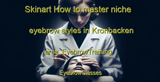 Skinart How to master niche eyebrow styles in Kronbacken area | EyebrowTraining | EyebrowClasses | SkinartTraining-Finland