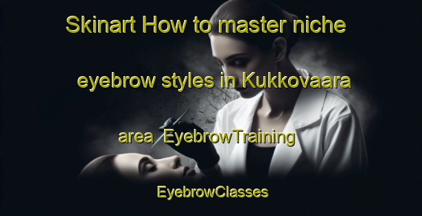 Skinart How to master niche eyebrow styles in Kukkovaara area | EyebrowTraining | EyebrowClasses | SkinartTraining-Finland