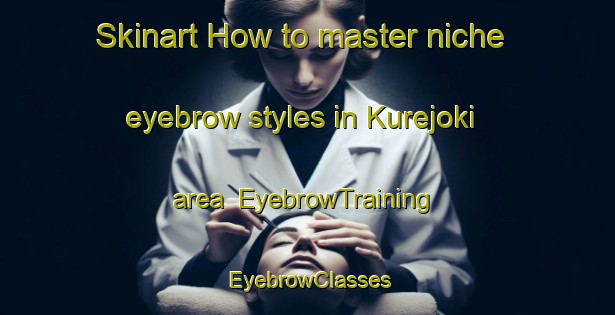 Skinart How to master niche eyebrow styles in Kurejoki area | EyebrowTraining | EyebrowClasses | SkinartTraining-Finland