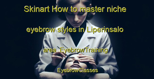 Skinart How to master niche eyebrow styles in Liperinsalo area | EyebrowTraining | EyebrowClasses | SkinartTraining-Finland