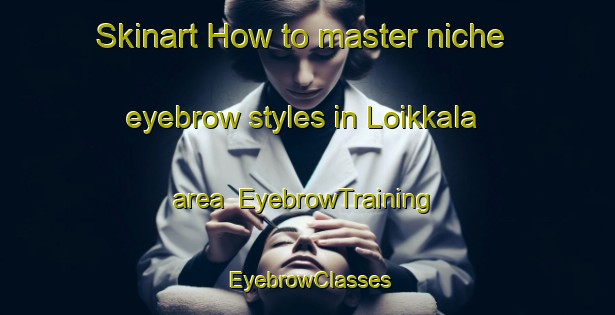 Skinart How to master niche eyebrow styles in Loikkala area | EyebrowTraining | EyebrowClasses | SkinartTraining-Finland