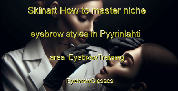 Skinart How to master niche eyebrow styles in Pyyrinlahti area | EyebrowTraining | EyebrowClasses | SkinartTraining-Finland