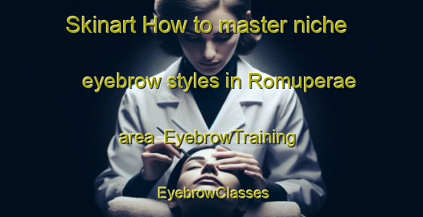 Skinart How to master niche eyebrow styles in Romuperae area | EyebrowTraining | EyebrowClasses | SkinartTraining-Finland