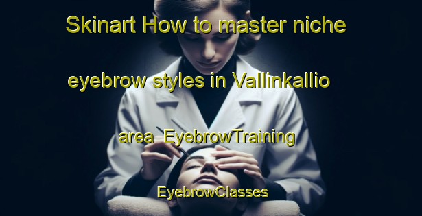 Skinart How to master niche eyebrow styles in Vallinkallio area | EyebrowTraining | EyebrowClasses | SkinartTraining-Finland
