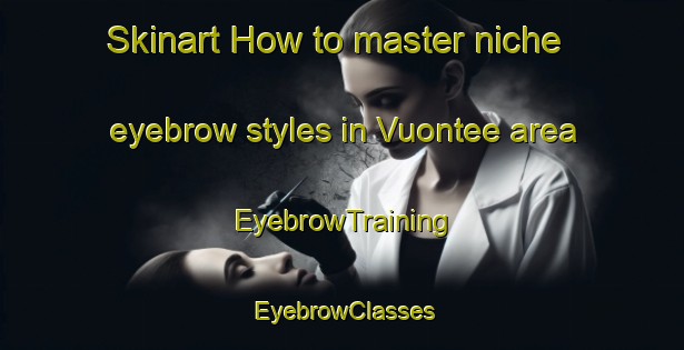 Skinart How to master niche eyebrow styles in Vuontee area | EyebrowTraining | EyebrowClasses | SkinartTraining-Finland