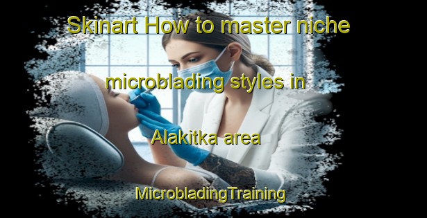 Skinart How to master niche microblading styles in Alakitka area | #MicrobladingTraining #MicrobladingClasses #SkinartTraining-Finland