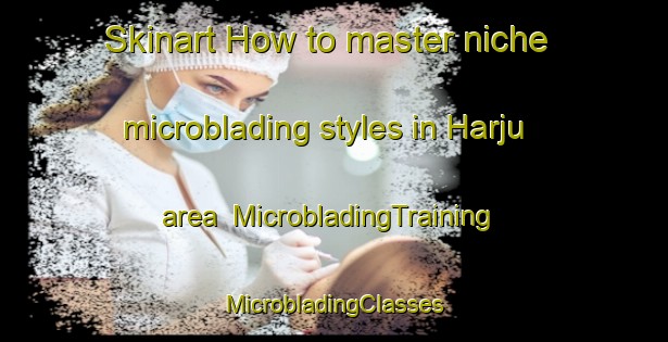 Skinart How to master niche microblading styles in Harju area | #MicrobladingTraining #MicrobladingClasses #SkinartTraining-Finland