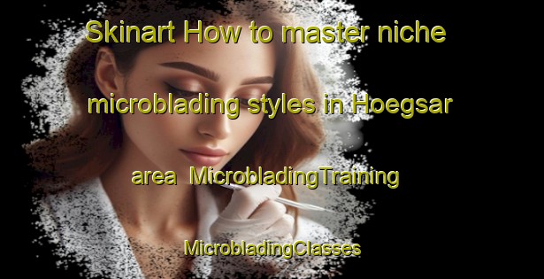 Skinart How to master niche microblading styles in Hoegsar area | #MicrobladingTraining #MicrobladingClasses #SkinartTraining-Finland