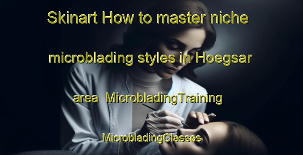 Skinart How to master niche microblading styles in Hoegsar area | #MicrobladingTraining #MicrobladingClasses #SkinartTraining-Finland