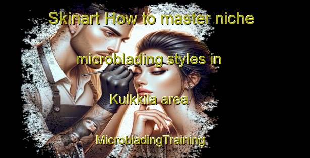 Skinart How to master niche microblading styles in Kulkkila area | MicrobladingTraining | MicrobladingClasses | SkinartTraining-Finland