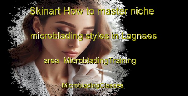 Skinart How to master niche microblading styles in Lagnaes area | MicrobladingTraining | MicrobladingClasses | SkinartTraining-Finland